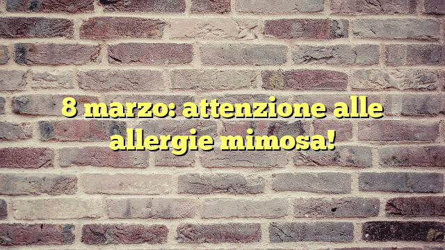 8 marzo: attenzione alle allergie mimosa!