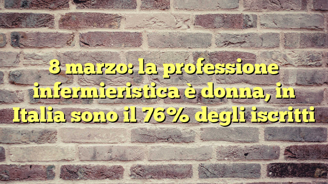 8 marzo: la professione infermieristica è donna, in Italia sono il 76% degli iscritti