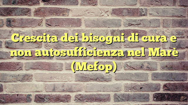 Crescita dei bisogni di cura e non autosufficienza nel Marè (Mefop)