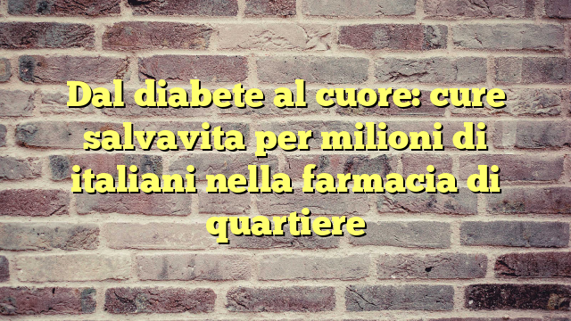 Dal diabete al cuore: cure salvavita per milioni di italiani nella farmacia di quartiere