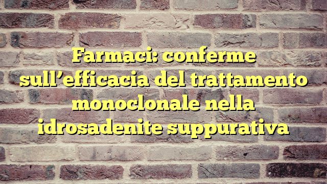 Farmaci: conferme sull'efficacia del trattamento monoclonale nella idrosadenite suppurativa
