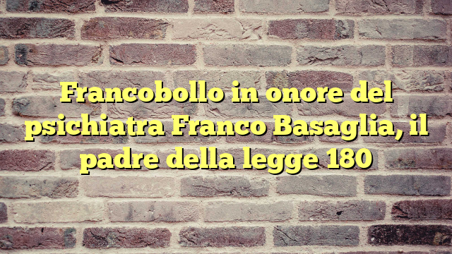 Francobollo in onore del psichiatra Franco Basaglia, il padre della legge 180