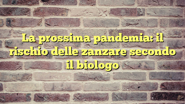 La prossima pandemia: il rischio delle zanzare secondo il biologo