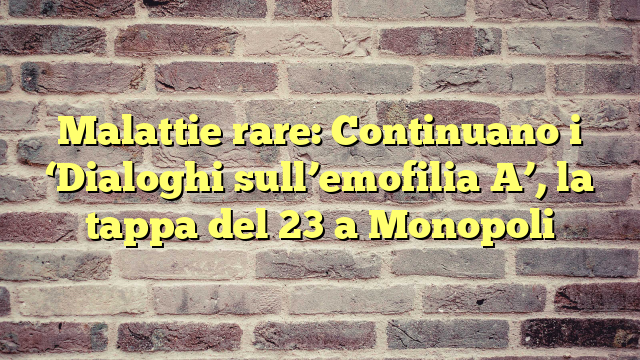 Malattie rare: Continuano i 'Dialoghi sull'emofilia A', la tappa del 23 a Monopoli