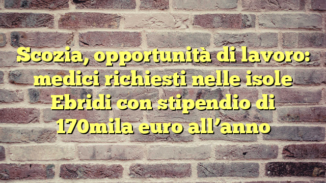 Scozia, opportunità di lavoro: medici richiesti nelle isole Ebridi con stipendio di 170mila euro all'anno