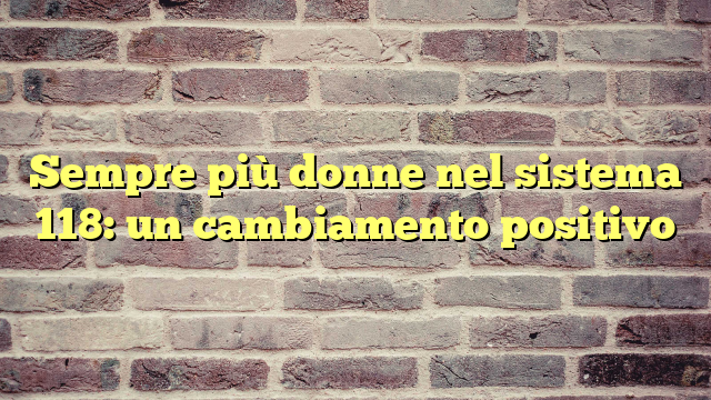 Sempre più donne nel sistema 118: un cambiamento positivo