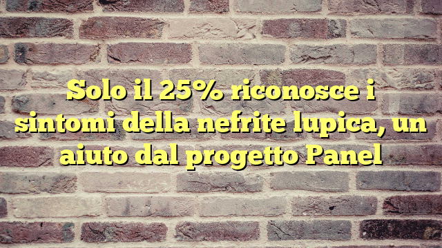 Solo il 25% riconosce i sintomi della nefrite lupica, un aiuto dal progetto Panel