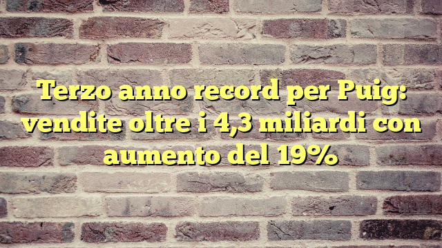 Terzo anno record per Puig: vendite oltre i 4,3 miliardi con aumento del 19%